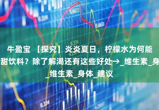牛盈宝 【探究】炎炎夏日，柠檬水为何能“打败”甜饮料？除了解渴还有这些好处→_维生素_身体_建议