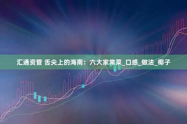 汇通资管 舌尖上的海南：六大家常菜_口感_做法_椰子
