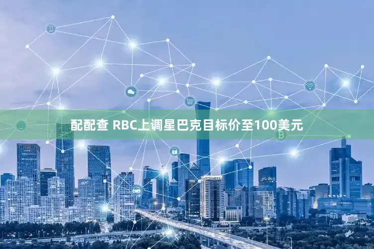 配配查 RBC上调星巴克目标价至100美元