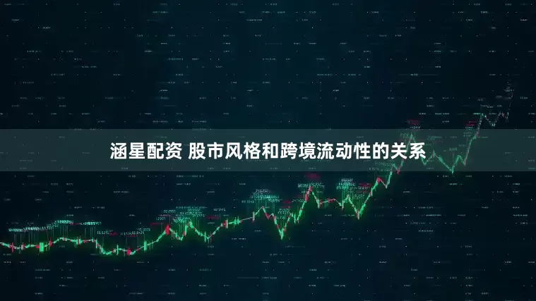 涵星配资 股市风格和跨境流动性的关系