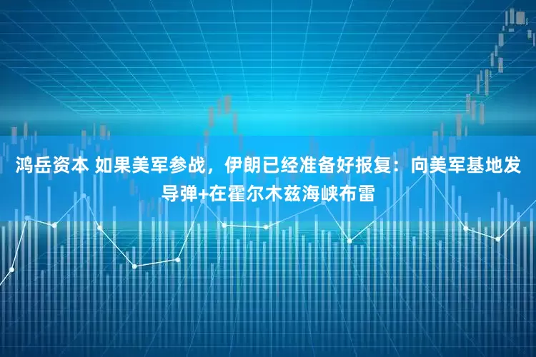 鸿岳资本 如果美军参战，伊朗已经准备好报复：向美军基地发导弹+在霍尔木兹海峡布雷
