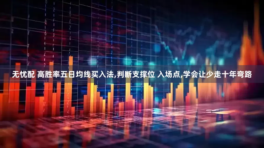 无忧配 高胜率五日均线买入法,判断支撑位 入场点,学会让少走十年弯路