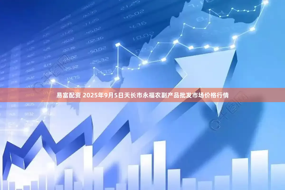 易富配资 2025年9月5日天长市永福农副产品批发市场价格行情
