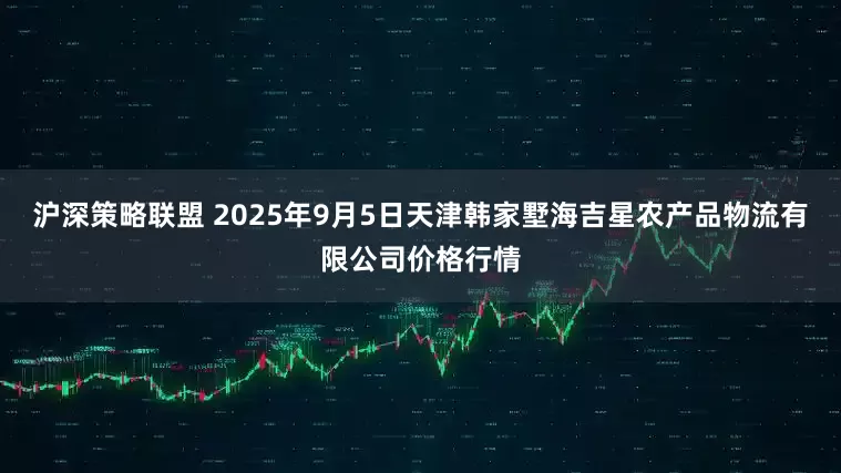 沪深策略联盟 2025年9月5日天津韩家墅海吉星农产品物流有限公司价格行情