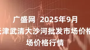 广盛网  2025年9月5日天津武清大沙河批发市场价格行情