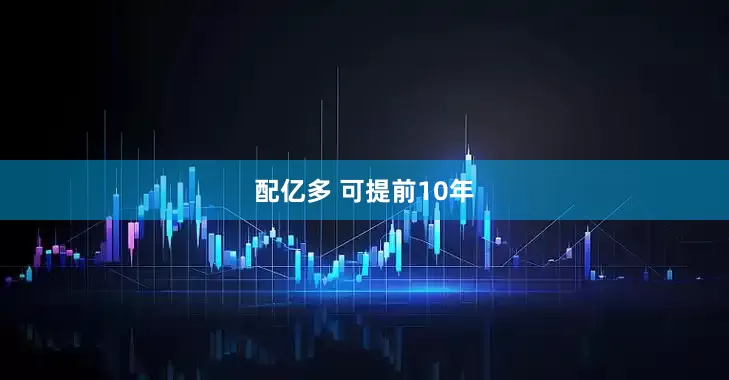 配亿多 可提前10年