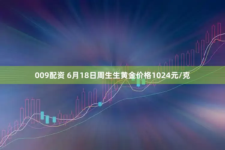 009配资 6月18日周生生黄金价格1024元/克