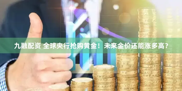 九融配资 全球央行抢购黄金!未来金价还能涨多高?