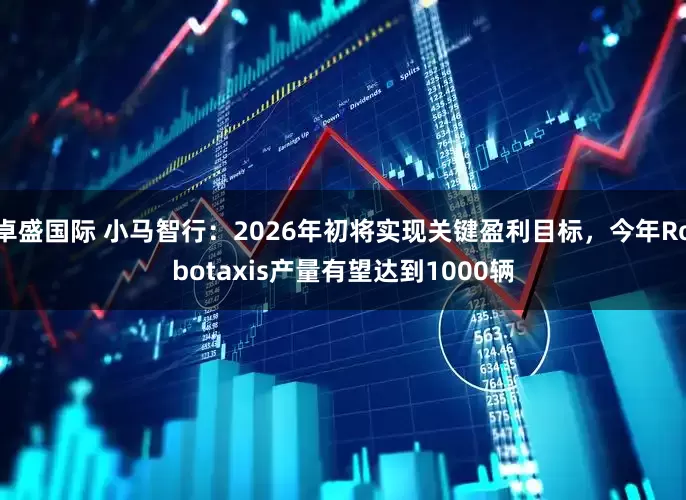 卓盛国际 小马智行:2026年初将实现关键盈利目标,今年Robotaxis产量有望达到1000辆