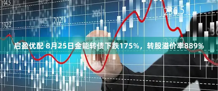 启盈优配 8月25日金能转债下跌175%,转股溢价率889%