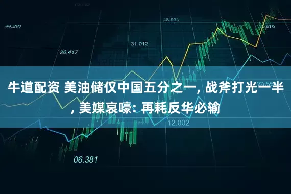 牛道配资 美油储仅中国五分之一, 战斧打光一半, 美媒哀嚎: 再耗反华必输